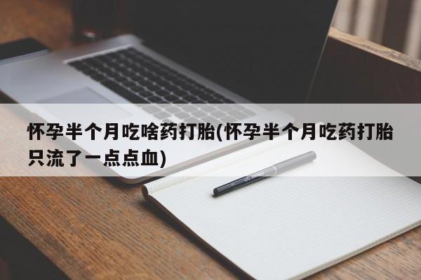 私人打胎药专卖联系微信怀孕半个月吃啥药打胎(怀孕半个月吃药打胎只流了一点点血)