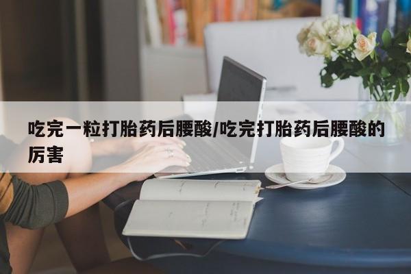 私人打胎药专卖联系微信吃完一粒打胎药后腰酸/吃完打胎药后腰酸的厉害