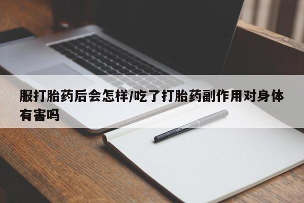 私人打胎药专卖联系微信服打胎药后会怎样/吃了打胎药副作用对身体有害吗