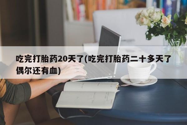 私人打胎药专卖联系微信吃完打胎药20天了(吃完打胎药二十多天了偶尔还有血)