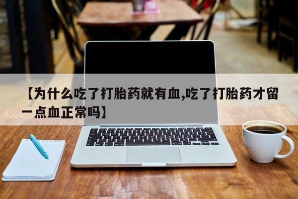 私人打胎药专卖联系微信【为什么吃了打胎药就有血,吃了打胎药才留一点血正常吗】