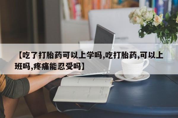 私人打胎药专卖联系微信【吃了打胎药可以上学吗,吃打胎药,可以上班吗,疼痛能忍受吗】