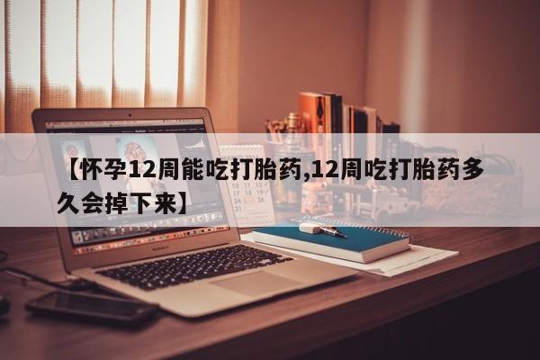 私人打胎药专卖联系微信【怀孕12周能吃打胎药,12周吃打胎药多久会掉下来】