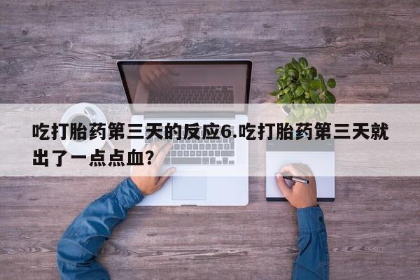 私人打胎药专卖联系微信吃打胎药第三天的反应6.吃打胎药第三天就出了一点点血？