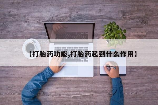 私人打胎药专卖联系微信【打胎药功能,打胎药起到什么作用】