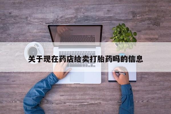 私人打胎药专卖联系微信关于现在药店给卖打胎药吗的信息