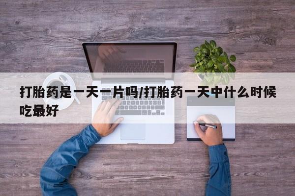 私人打胎药专卖联系微信打胎药是一天一片吗/打胎药一天中什么时候吃最好