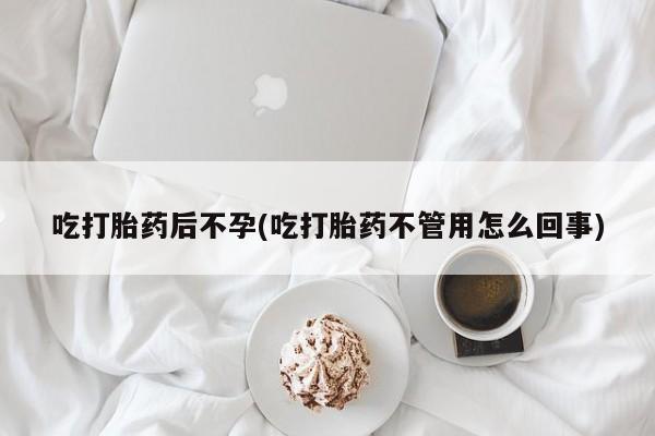 私人打胎药专卖联系微信吃打胎药后不孕(吃打胎药不管用怎么回事)