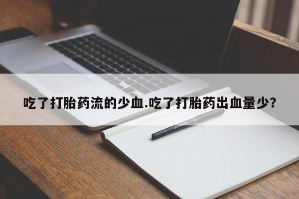 私人打胎药专卖联系微信吃了打胎药流的少血.吃了打胎药出血量少？