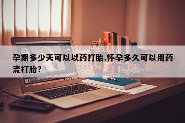 私人打胎药专卖联系微信孕期多少天可以以药打胎.怀孕多久可以用药流打胎？