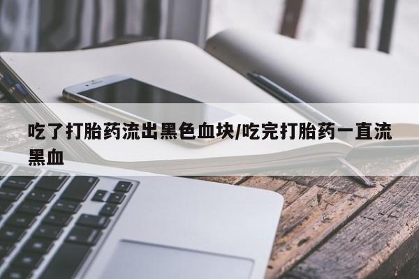 私人打胎药专卖联系微信吃了打胎药流出黑色血块/吃完打胎药一直流黑血