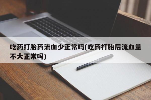 私人打胎药专卖联系微信吃药打胎药流血少正常吗(吃药打胎后流血量不大正常吗)