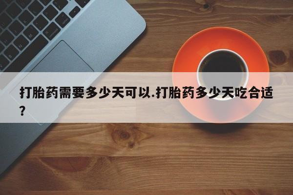 私人打胎药专卖联系微信打胎药需要多少天可以.打胎药多少天吃合适？