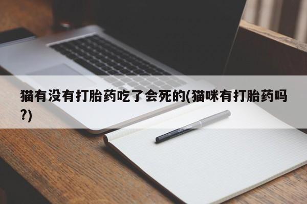 私人打胎药专卖联系微信猫有没有打胎药吃了会死的(猫咪有打胎药吗?)