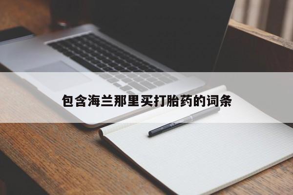 私人打胎药专卖联系微信包含海兰那里买打胎药的词条