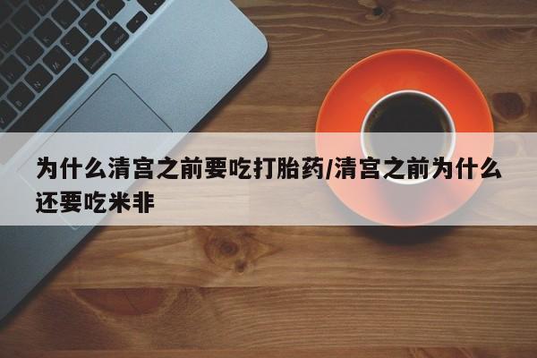 私人打胎药专卖联系微信为什么清宫之前要吃打胎药/清宫之前为什么还要吃米非