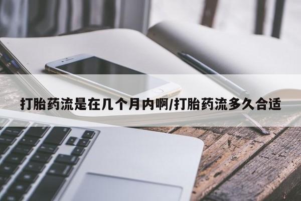 私人打胎药专卖联系微信打胎药流是在几个月内啊/打胎药流多久合适