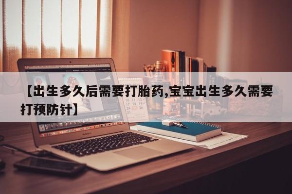 私人打胎药专卖联系微信【出生多久后需要打胎药,宝宝出生多久需要打预防针】