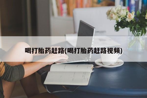私人打胎药专卖联系微信喝打胎药赶路(喝打胎药赶路视频)