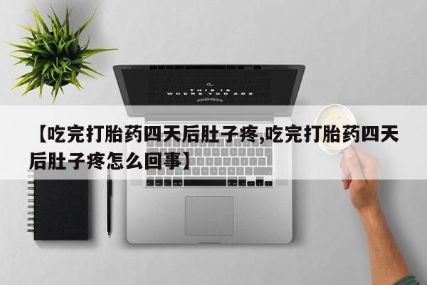 私人打胎药专卖联系微信【吃完打胎药四天后肚子疼,吃完打胎药四天后肚子疼怎么回事】
