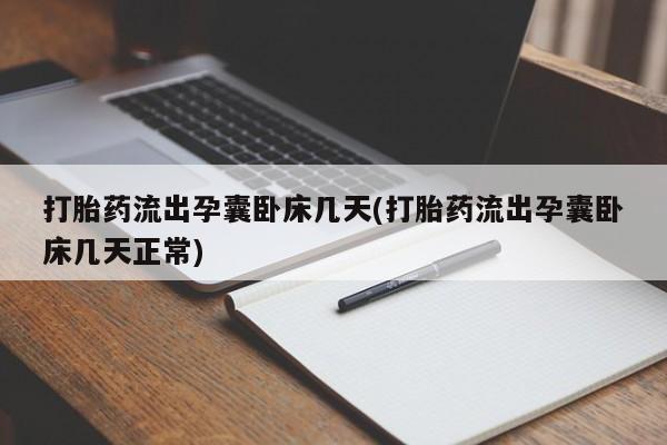 私人打胎药专卖联系微信打胎药流出孕囊卧床几天(打胎药流出孕囊卧床几天正常)