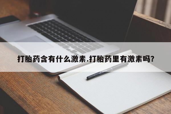 私人打胎药专卖联系微信打胎药含有什么激素.打胎药里有激素吗？