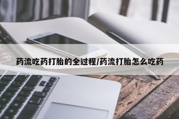 私人打胎药专卖联系微信药流吃药打胎的全过程/药流打胎怎么吃药