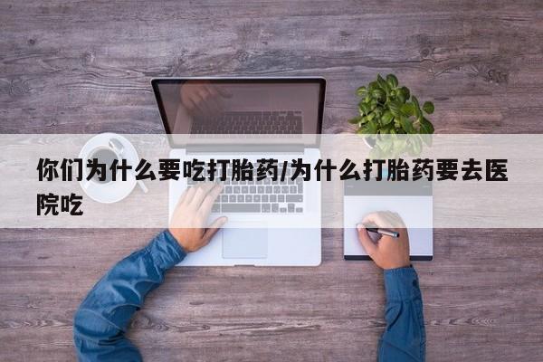私人打胎药专卖联系微信你们为什么要吃打胎药/为什么打胎药要去医院吃