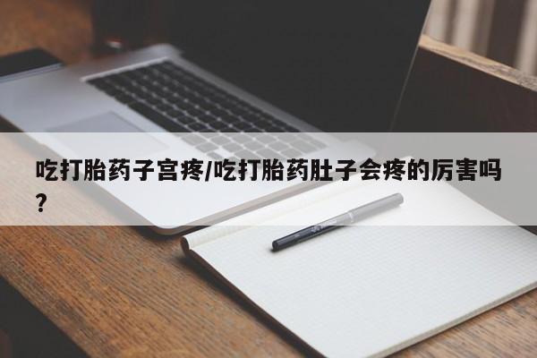私人打胎药专卖联系微信吃打胎药子宫疼/吃打胎药肚子会疼的厉害吗?
