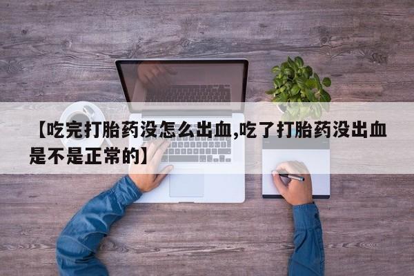 私人打胎药专卖联系微信【吃完打胎药没怎么出血,吃了打胎药没出血是不是正常的】