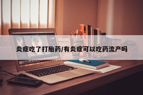 私人打胎药专卖联系微信炎症吃了打胎药/有炎症可以吃药流产吗