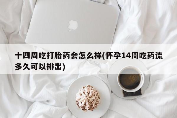 私人打胎药专卖联系微信十四周吃打胎药会怎么样(怀孕14周吃药流多久可以排出)