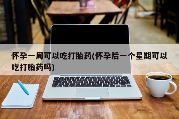 私人打胎药专卖联系微信怀孕一周可以吃打胎药(怀孕后一个星期可以吃打胎药吗)