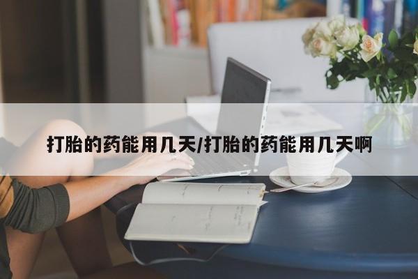 私人打胎药专卖联系微信打胎的药能用几天/打胎的药能用几天啊