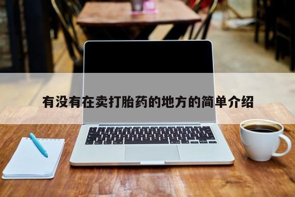 私人打胎药专卖联系微信有没有在卖打胎药的地方的简单介绍