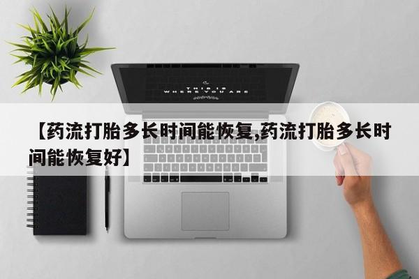 私人打胎药专卖联系微信【药流打胎多长时间能恢复,药流打胎多长时间能恢复好】