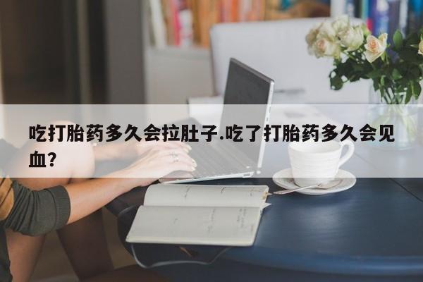 私人打胎药专卖联系微信吃打胎药多久会拉肚子.吃了打胎药多久会见血？