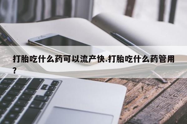私人打胎药专卖联系微信打胎吃什么药可以流产快.打胎吃什么药管用？