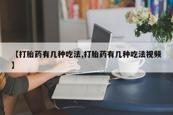 私人打胎药专卖联系微信【打胎药有几种吃法,打胎药有几种吃法视频】