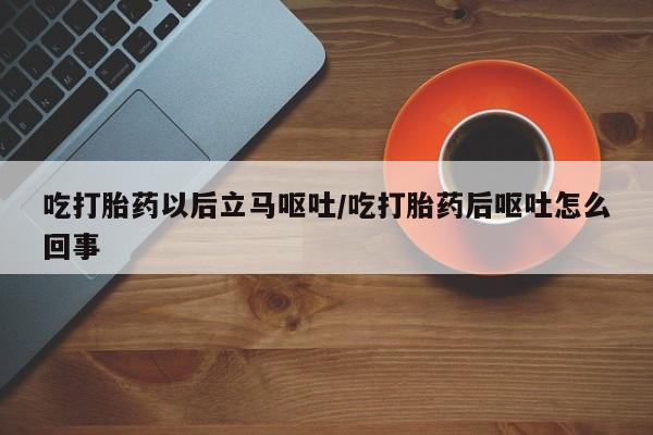 私人打胎药专卖联系微信吃打胎药以后立马呕吐/吃打胎药后呕吐怎么回事