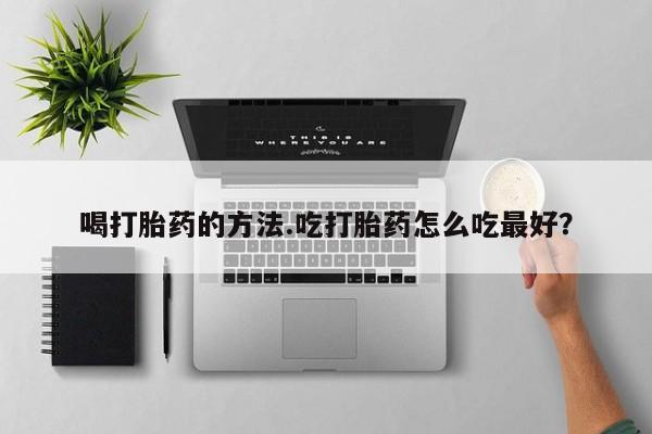 私人打胎药专卖联系微信喝打胎药的方法.吃打胎药怎么吃最好？