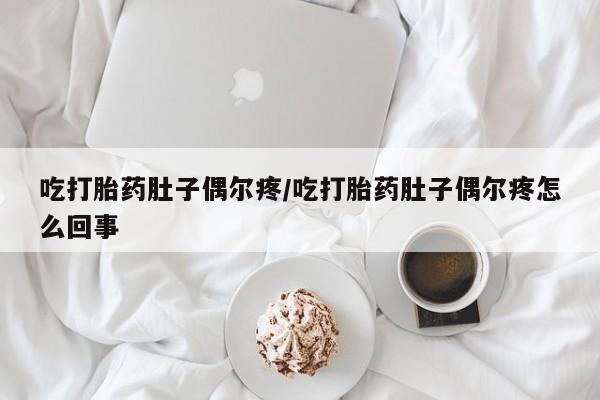 私人打胎药专卖联系微信吃打胎药肚子偶尔疼/吃打胎药肚子偶尔疼怎么回事
