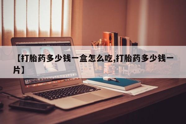 私人打胎药专卖联系微信【打胎药多少钱一盒怎么吃,打胎药多少钱一片】