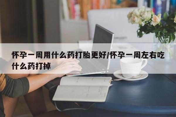 私人打胎药专卖联系微信怀孕一周用什么药打胎更好/怀孕一周左右吃什么药打掉
